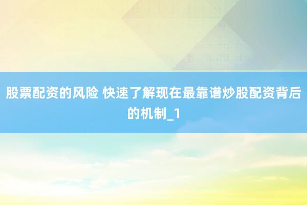 股票配资的风险 快速了解现在最靠谱炒股配资背后的机制_1