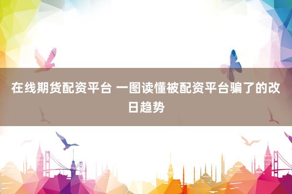在线期货配资平台 一图读懂被配资平台骗了的改日趋势