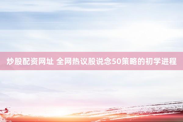 炒股配资网址 全网热议股说念50策略的初学进程