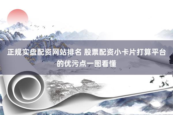 正规实盘配资网站排名 股票配资小卡片打算平台的优污点一图看懂