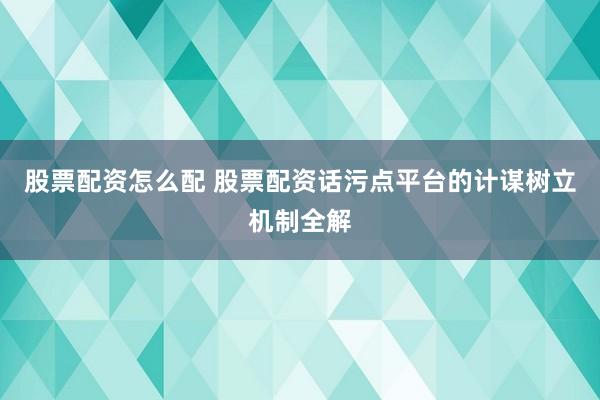 股票配资怎么配 股票配资话污点平台的计谋树立机制全解