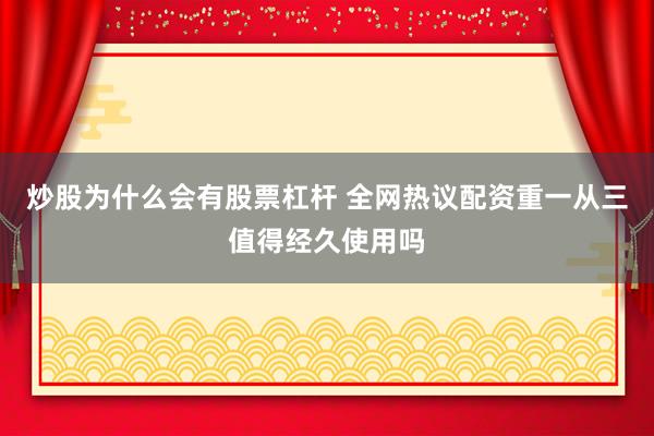 炒股为什么会有股票杠杆 全网热议配资重一从三值得经久使用吗