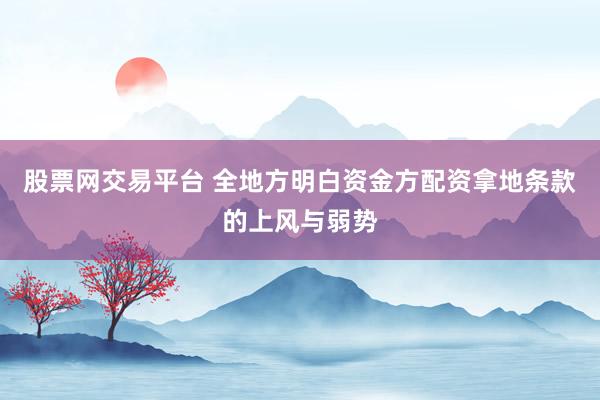 股票网交易平台 全地方明白资金方配资拿地条款的上风与弱势