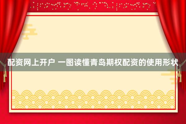 配资网上开户 一图读懂青岛期权配资的使用形状