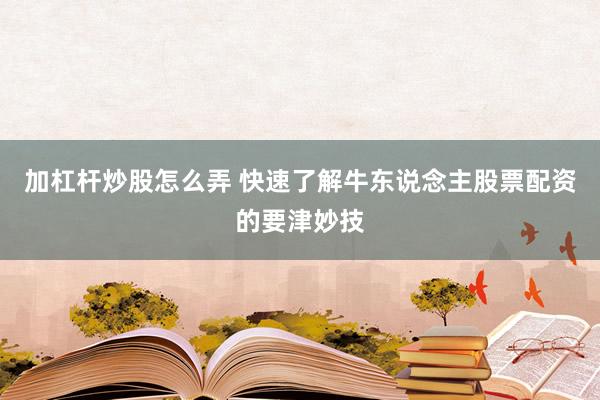 加杠杆炒股怎么弄 快速了解牛东说念主股票配资的要津妙技