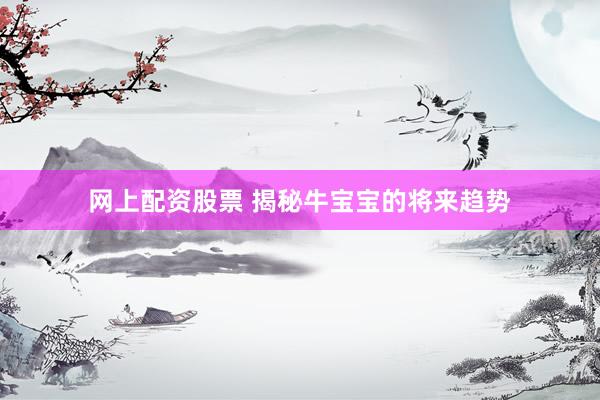 网上配资股票 揭秘牛宝宝的将来趋势