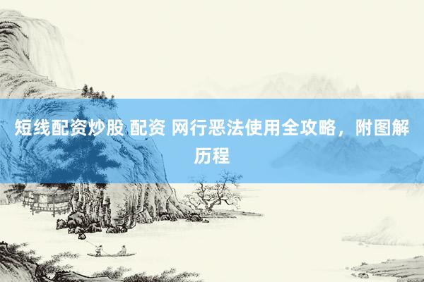短线配资炒股 配资 网行恶法使用全攻略，附图解历程