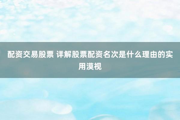 配资交易股票 详解股票配资名次是什么理由的实用漠视