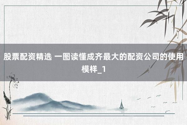 股票配资精选 一图读懂成齐最大的配资公司的使用模样_1