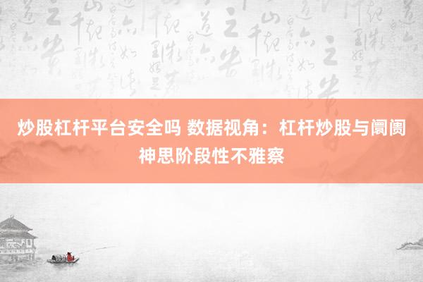 炒股杠杆平台安全吗 数据视角：杠杆炒股与阛阓神思阶段性不雅察