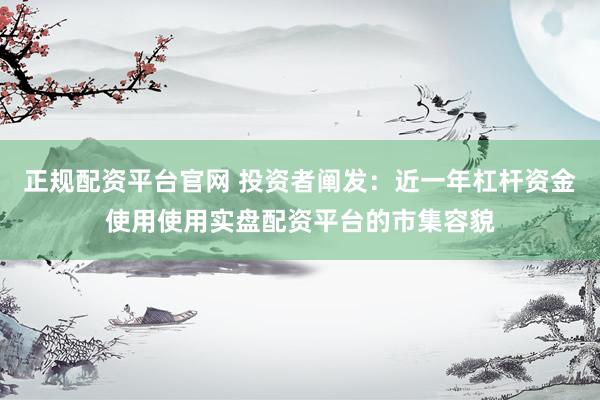正规配资平台官网 投资者阐发：近一年杠杆资金使用使用实盘配资平台的市集容貌