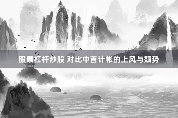 股票杠杆炒股 对比中首计帐的上风与颓势