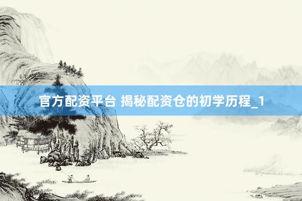 官方配资平台 揭秘配资仓的初学历程_1