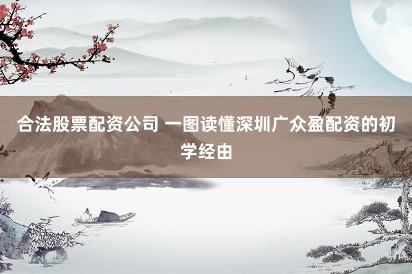 合法股票配资公司 一图读懂深圳广众盈配资的初学经由
