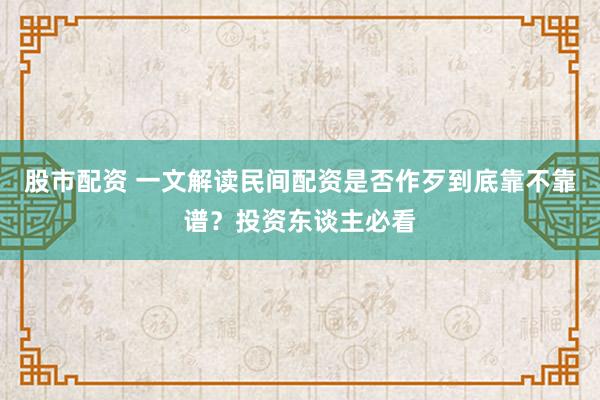 股市配资 一文解读民间配资是否作歹到底靠不靠谱？投资东谈主必看