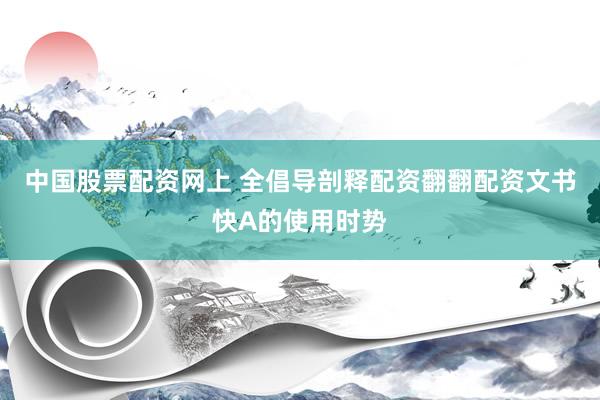 中国股票配资网上 全倡导剖释配资翻翻配资文书快A的使用时势