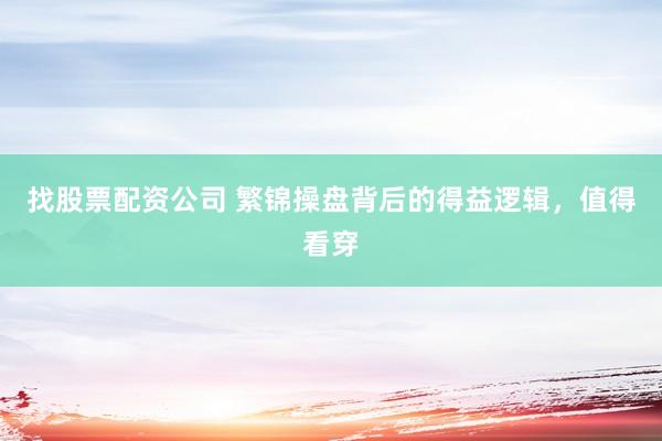 找股票配资公司 繁锦操盘背后的得益逻辑，值得看穿
