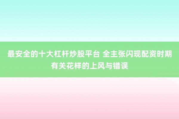 最安全的十大杠杆炒股平台 全主张闪现配资时期有关花样的上风与错误