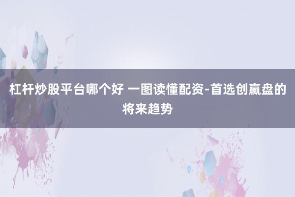 杠杆炒股平台哪个好 一图读懂配资-首选创赢盘的将来趋势
