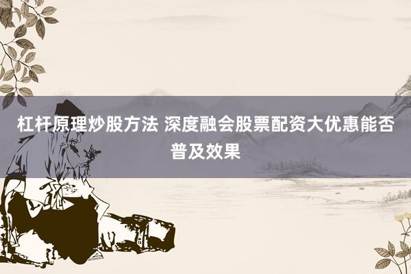 杠杆原理炒股方法 深度融会股票配资大优惠能否普及效果