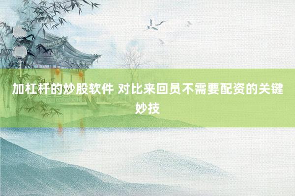 加杠杆的炒股软件 对比来回员不需要配资的关键妙技