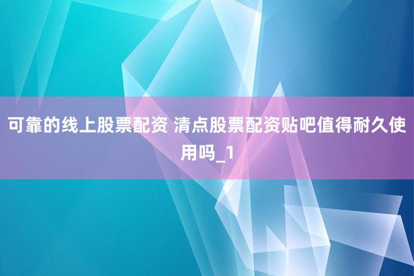 可靠的线上股票配资 清点股票配资贴吧值得耐久使用吗_1