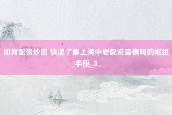 如何配资炒股 快速了解上海中岩配资蛮横吗的枢纽手段_1