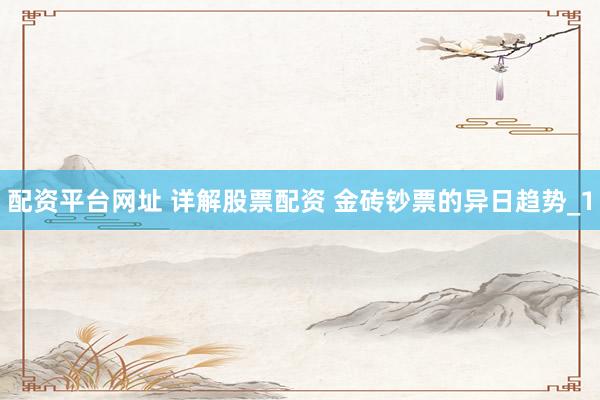 配资平台网址 详解股票配资 金砖钞票的异日趋势_1