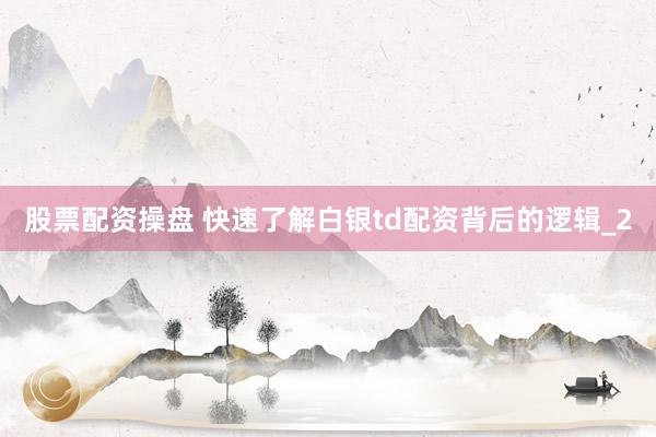 股票配资操盘 快速了解白银td配资背后的逻辑_2