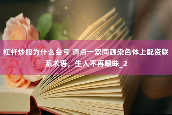 杠杆炒股为什么会亏 清点一双同源染色体上配资联系术语，生人不再暧昧_2