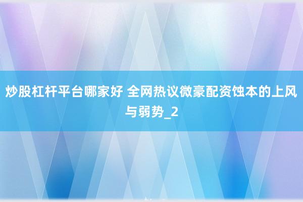 炒股杠杆平台哪家好 全网热议微豪配资蚀本的上风与弱势_2