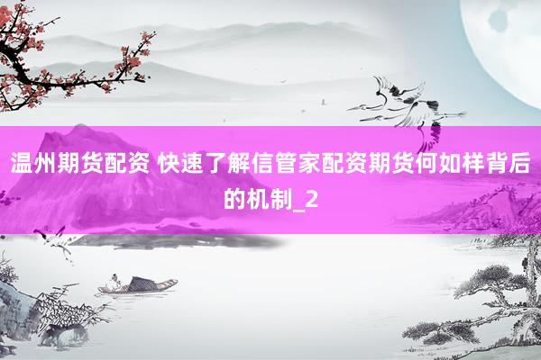 温州期货配资 快速了解信管家配资期货何如样背后的机制_2