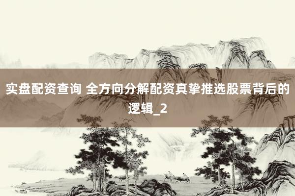 实盘配资查询 全方向分解配资真挚推选股票背后的逻辑_2