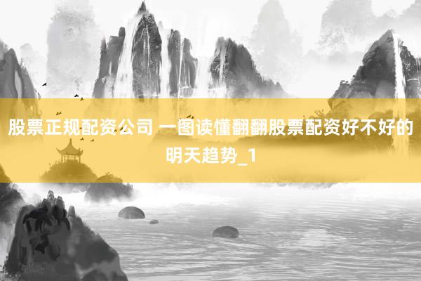 股票正规配资公司 一图读懂翻翻股票配资好不好的明天趋势_1