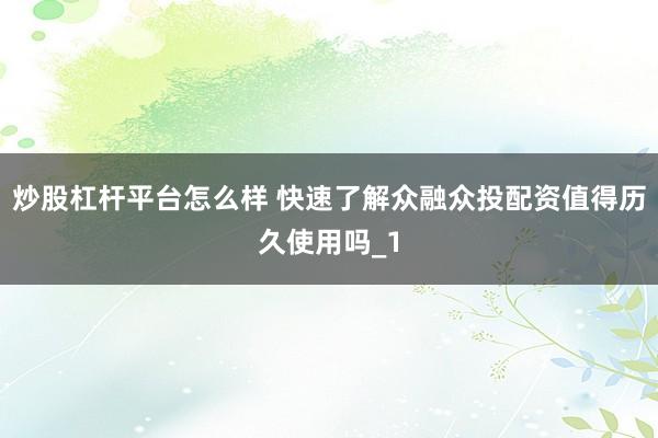 炒股杠杆平台怎么样 快速了解众融众投配资值得历久使用吗_1