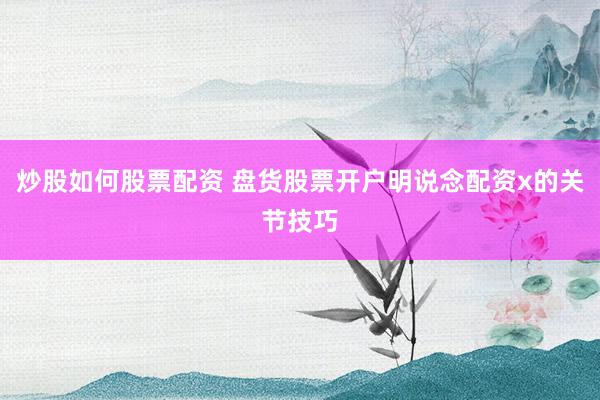 炒股如何股票配资 盘货股票开户明说念配资x的关节技巧