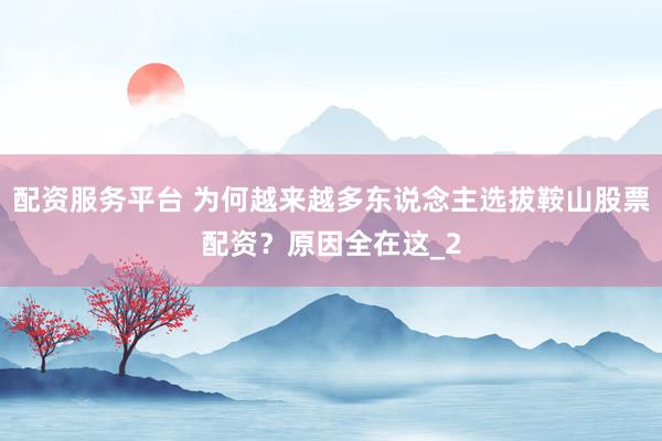 配资服务平台 为何越来越多东说念主选拔鞍山股票配资？原因全在这_2