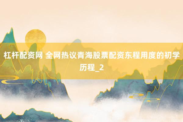 杠杆配资网 全网热议青海股票配资东程用度的初学历程_2
