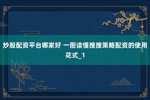 炒股配资平台哪家好 一图读懂搜搜策略配资的使用花式_1