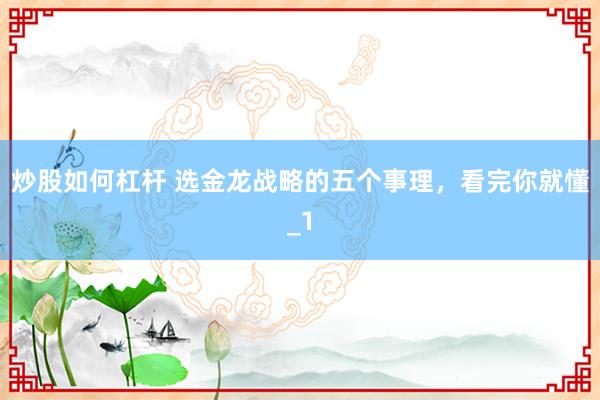 炒股如何杠杆 选金龙战略的五个事理，看完你就懂_1