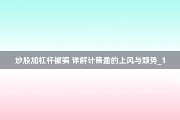 炒股加杠杆被骗 详解计策盈的上风与颓势_1