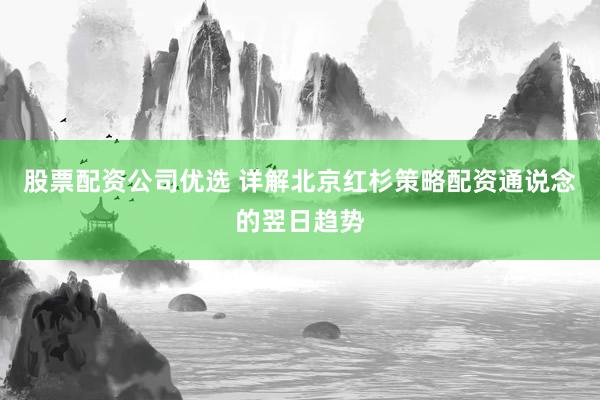 股票配资公司优选 详解北京红杉策略配资通说念的翌日趋势