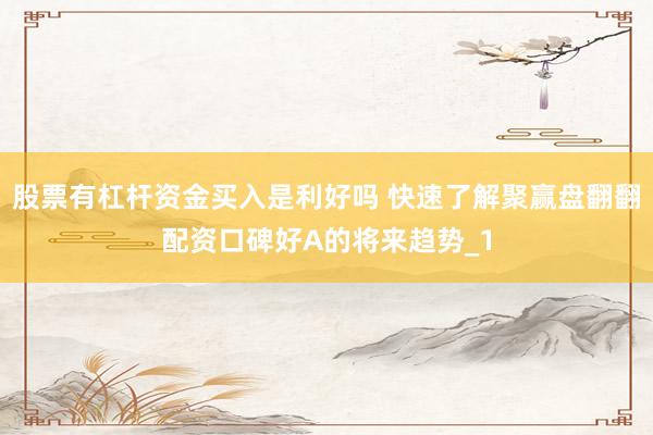 股票有杠杆资金买入是利好吗 快速了解聚赢盘翻翻配资口碑好A的将来趋势_1