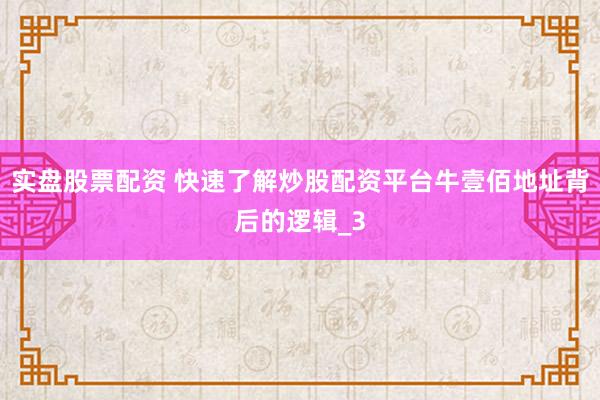 实盘股票配资 快速了解炒股配资平台牛壹佰地址背后的逻辑_3