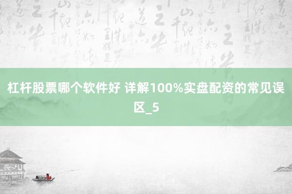 杠杆股票哪个软件好 详解100%实盘配资的常见误区_5