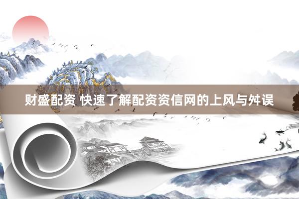 财盛配资 快速了解配资资信网的上风与舛误