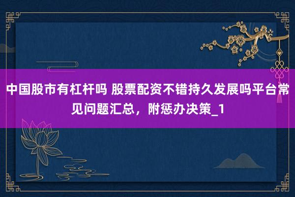 中国股市有杠杆吗 股票配资不错持久发展吗平台常见问题汇总，附惩办决策_1