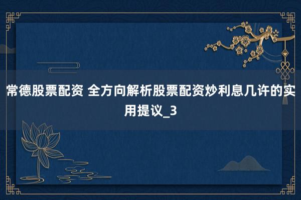 常德股票配资 全方向解析股票配资炒利息几许的实用提议_3