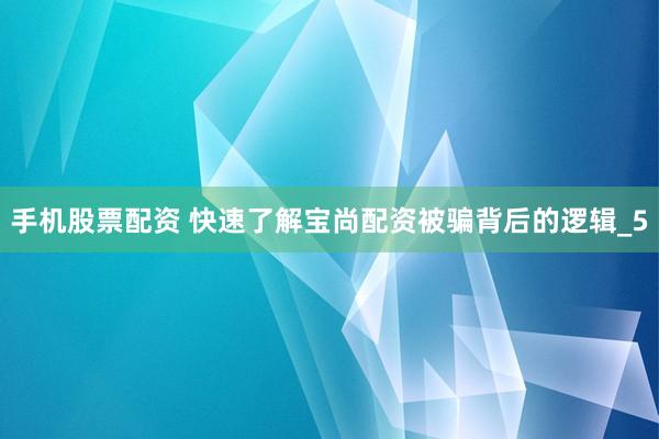 手机股票配资 快速了解宝尚配资被骗背后的逻辑_5