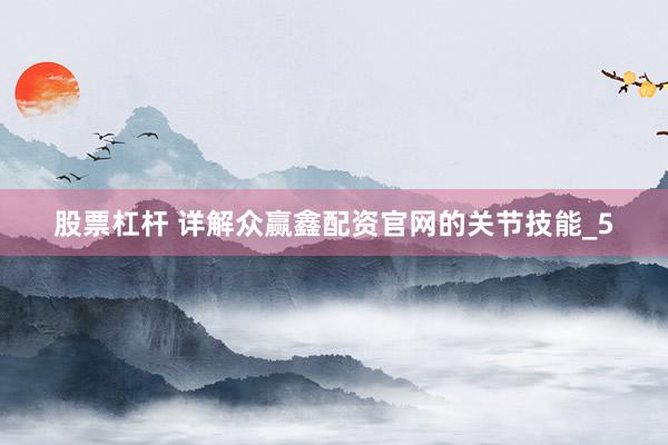 股票杠杆 详解众赢鑫配资官网的关节技能_5